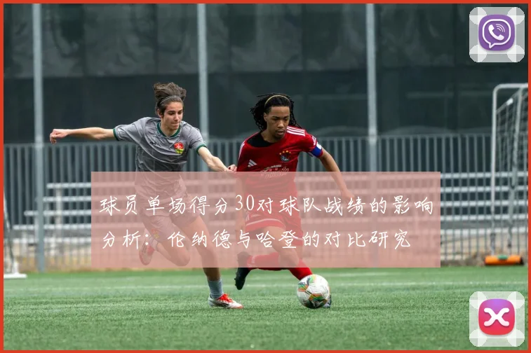 球员单场得分30对球队战绩的影响分析：伦纳德与哈登的对比研究