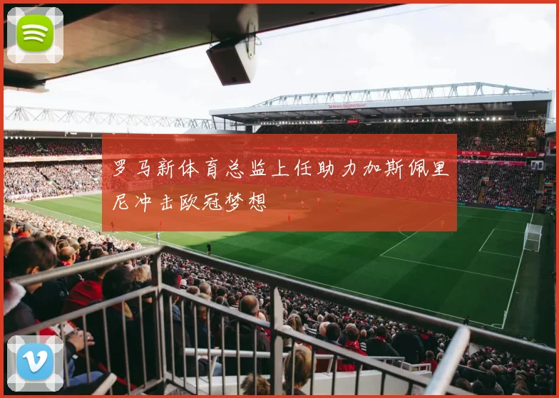 罗马新体育总监上任助力加斯佩里尼冲击欧冠梦想