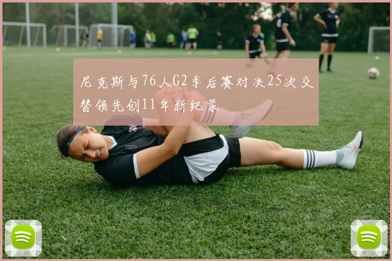 尼克斯与76人G2季后赛对决25次交替领先创11年新纪录
