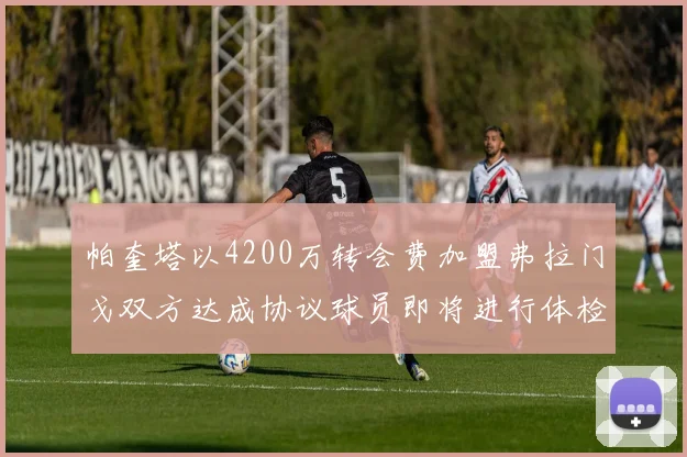 帕奎塔以4200万转会费加盟弗拉门戈双方达成协议球员即将进行体检