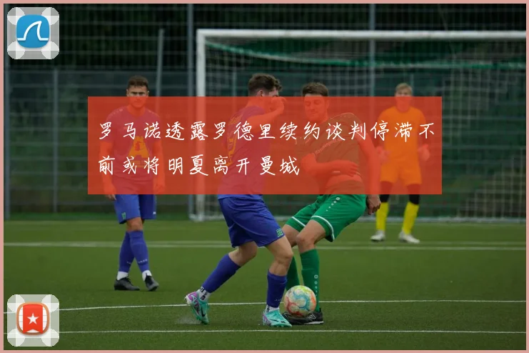 罗马诺透露罗德里续约谈判停滞不前或将明夏离开曼城