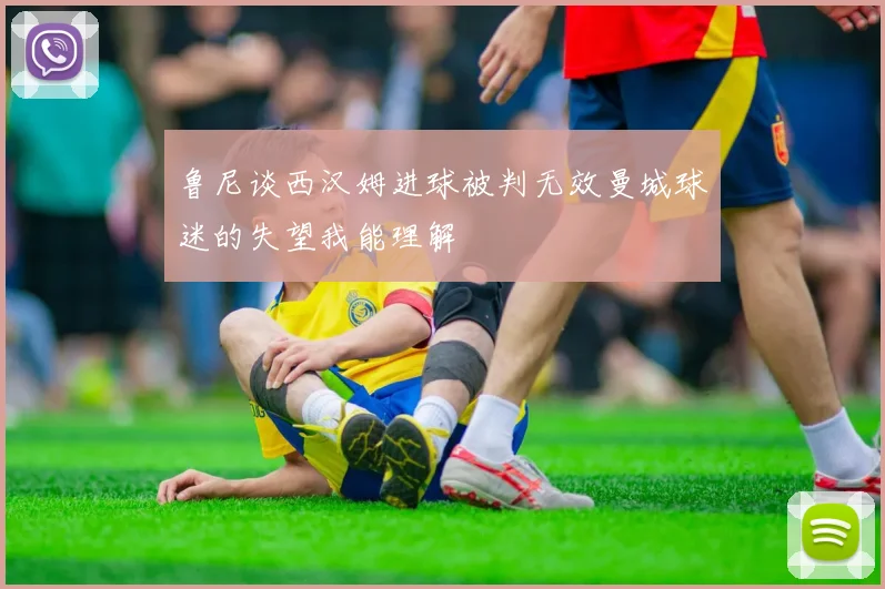 鲁尼谈西汉姆进球被判无效曼城球迷的失望我能理解